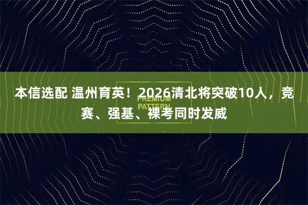 本信选配 温州育英！2026清北将突破10人，竞赛、强基、裸考同时发威