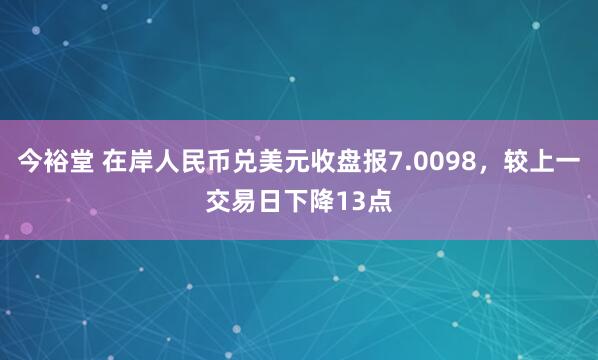 今裕堂 在岸人民币兑美元收盘报7.0098，较上一交易日下降13点