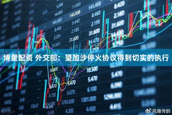 博星配资 外交部：望加沙停火协议得到切实的执行