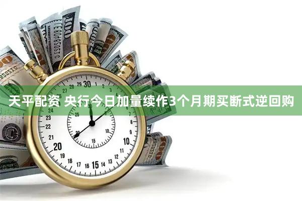 天平配资 央行今日加量续作3个月期买断式逆回购