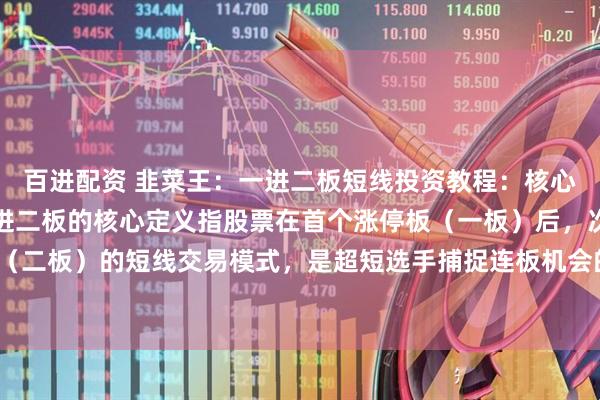 百进配资 韭菜王：一进二板短线投资教程：核心逻辑与实战策略一、一进二板的核心定义指股票在首个涨停板（一板）后，次日再次涨停（二板）的短线交易模式，是超短选手捕捉连板机会的关键策略。二、市场定位与选股标准1