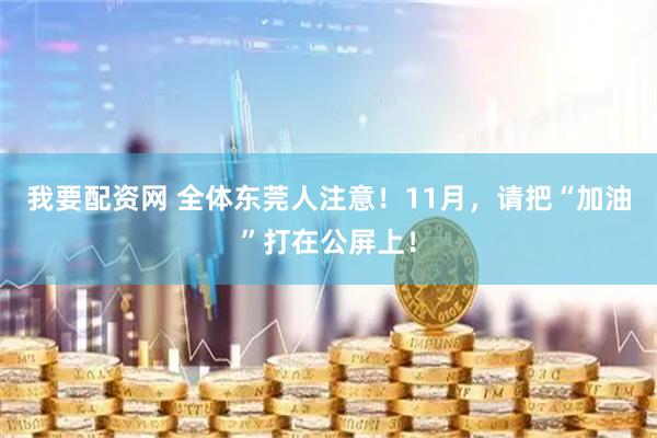 我要配资网 全体东莞人注意！11月，请把“加油”打在公屏上！