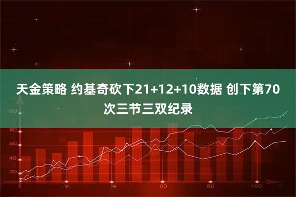 天金策略 约基奇砍下21+12+10数据 创下第70次三节三双纪录